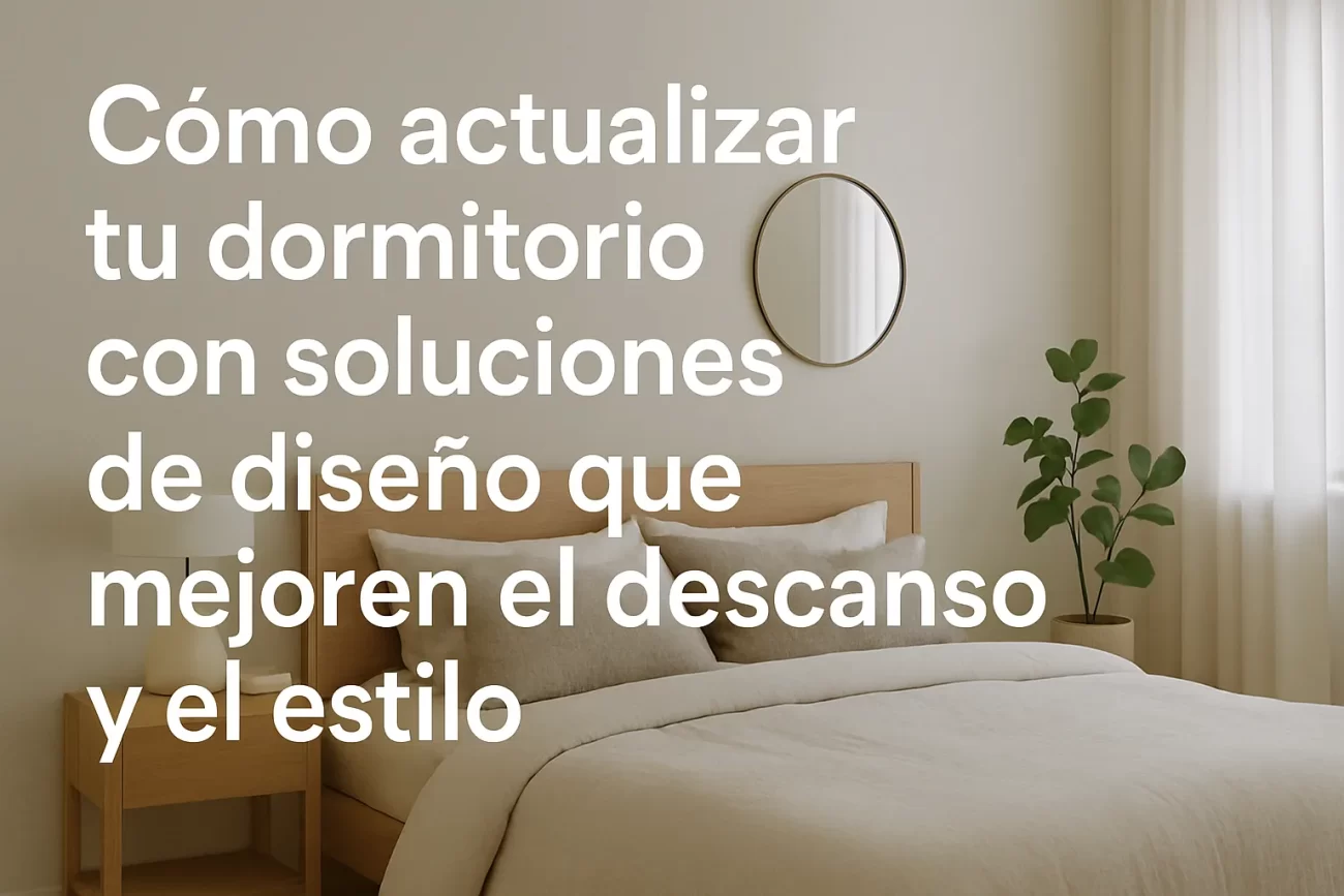 Cómo actualizar tu dormitorio con soluciones de diseño que mejoren el descanso y el estilo